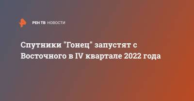 Спутники "Гонец" запустят с Восточного в IV квартале 2022 года - ren.tv
