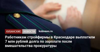 Работникам стройфирмы в Краснодаре выплатили 7 млн рублей долга по зарплате после вмешательства прокуратуры