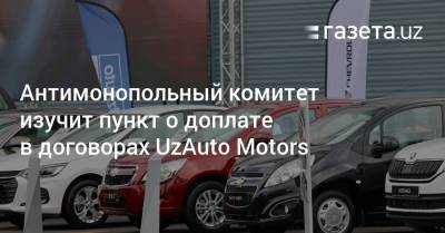 Антимонопольный комитет изучит пункт о доплате в договорах UzAuto Motors