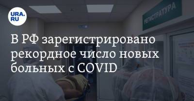 В РФ зарегистрировано рекордное число новых больных с COVID