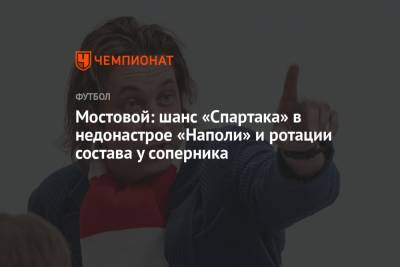 Мостовой: шанс «Спартака» в недонастрое «Наполи» и ротации состава у соперника