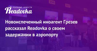 Новоиспеченный иноагент Грезев рассказал Readovka о своем задержании в аэропорту