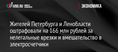 Жителей Петербурга и Ленобласти оштрафовали на 166 млн рублей за нелегальные врезки и вмешательство в электросчетчики