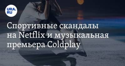 Спортивные скандалы на Netflix и музыкальная премьера Coldplay