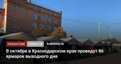 В октябре в Краснодарском крае проведут 86 ярмарок выходного дня - kubnews.ru - Краснодарский край - Торговля