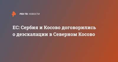 ЕС: Сербия и Косово договорились о деэскалации в Северном Косово