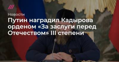 Путин наградил Кадырова орденом «За заслуги перед Отечеством» III степени