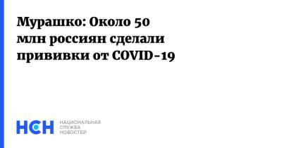 Мурашко: Около 50 млн россиян сделали прививки от COVID-19