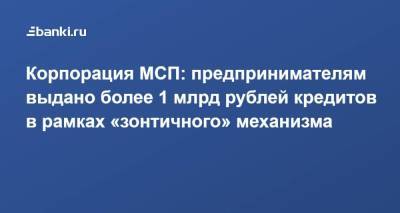 Корпорация МСП: предпринимателям выдано более 1 млрд рублей кредитов в рамках «зонтичного» механизма