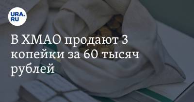 В ХМАО продают 3 копейки за 60 тысяч рублей