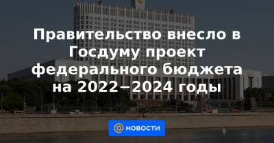 Правительство внесло в Госдуму проект федерального бюджета на 2022−2024 годы