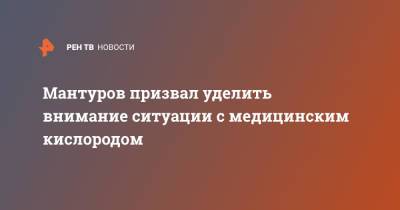 Мантуров призвал уделить внимание ситуации с медицинским кислородом