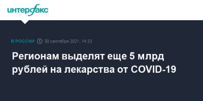 Регионам выделят еще 5 млрд рублей на лекарства от COVID-19