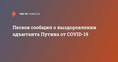 Песков сообщил о выздоровлении адъютанта Путина от COVID-19
