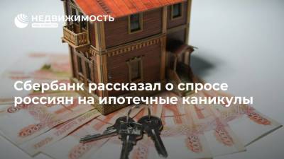 Сбербанк рассказал о спросе россиян на ипотечные каникулы