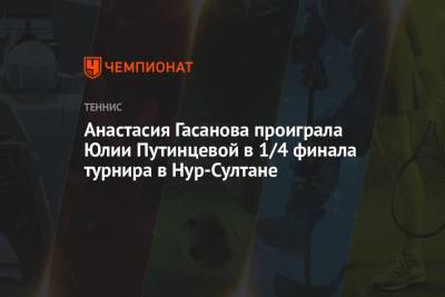 Анастасия Гасанова проиграла Юлии Путинцевой в 1/4 финала турнира в Нур-Султане