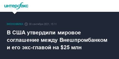 В США утвердили мировое соглашение между Внешпромбанком и его экс-главой на $25 млн