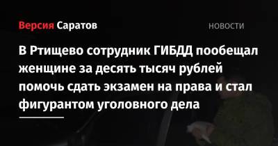 В Ртищево сотрудник ГИБДД пообещал женщине за десять тысяч рублей помочь сдать экзамен на права и стал фигурантом уголовного дела