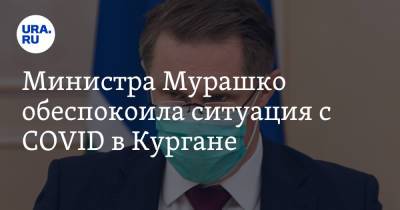 Министра Мурашко обеспокоила ситуация с COVID в Кургане