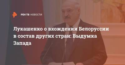 Лукашенко о вхождении Белоруссии в состав других стран: Выдумка Запада