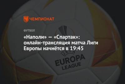 «Наполи» — «Спартак»: онлайн-трансляция матча Лиги Европы начнётся в 19:45