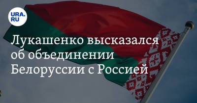 Лукашенко высказался об объединении Белоруссии с Россией