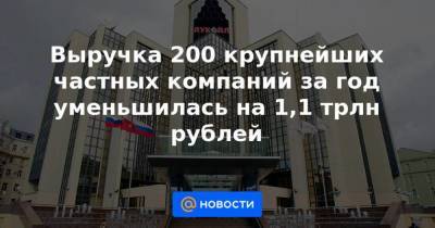 Выручка 200 крупнейших частных компаний за год уменьшилась на 1,1 трлн рублей