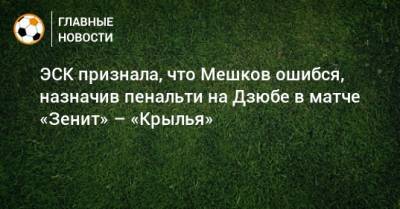 ЭСК признала, что Мешков ошибся, назначив пенальти на Дзюбе в матче «Зенит» – «Крылья»