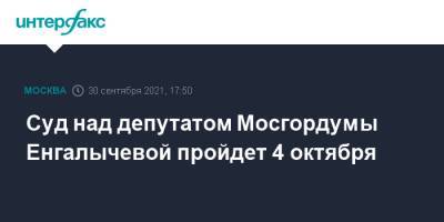 Суд над депутатом Мосгордумы Енгалычевой пройдет 4 октября