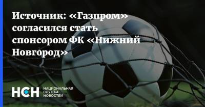 Источник: «Газпром» согласился стать спонсором ФК «Нижний Новгород»