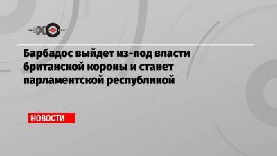 Барбадос выйдет из-под власти британской короны и станет парламентской республикой