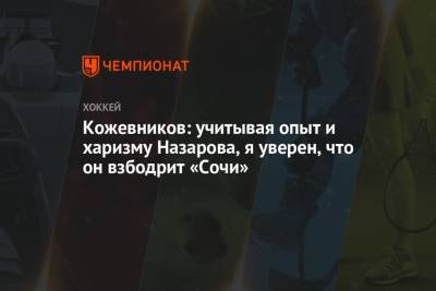 Кожевников: учитывая опыт и харизму Назарова, я уверен, что он взбодрит «Сочи»