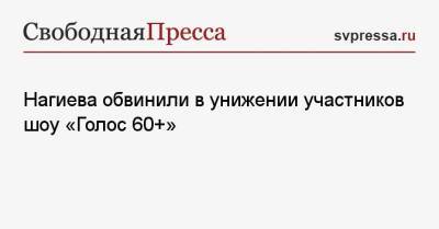 Нагиева обвинили в унижении участников шоу «Голос 60+»