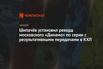Шипачёв установил рекорд московского «Динамо» по серии с результативными передачами в КХЛ