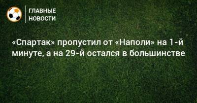 «Спартак» пропустил от «Наполи» на 1-й минуте, а на 29-й остался в большинстве