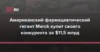 Американский фармацевтический гигант Merck купит своего конкурента за $11,5 млрд - rb.ru - США