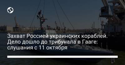 Захват Россией украинских кораблей. Дело дошло до трибунала в Гааге: слушания с 11 октября