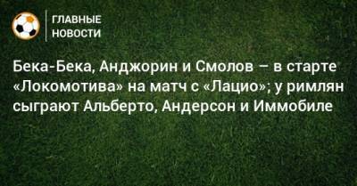 Бека-Бека, Анджорин и Смолов – в старте «Локомотива» на матч с «Лацио»; у римлян сыграют Альберто, Андерсон и Иммобиле