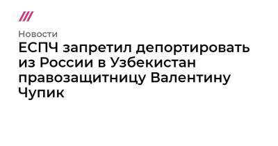 ЕСПЧ запретил депортировать из России в Узбекистан правозащитницу Валентину Чупик