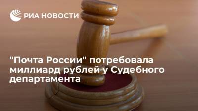 Апелляционный суд взыскал с Судебного департамента миллиард рублей в пользу "Почты России"