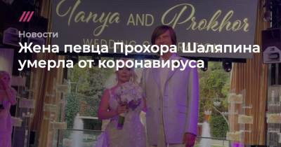 Жена певца Прохора Шаляпина умерла от коронавируса