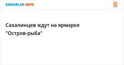 Сахалинцев ждут на ярмарке "Остров-рыба"