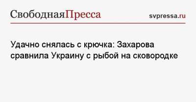 Удачно снялась с крючка: Захарова сравнила Украину с рыбой на сковородке