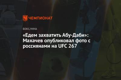 «Едем захватить Абу-Даби»: Махачев опубликовал фото с россиянами на UFC 267
