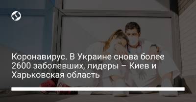 Коронавирус. В Украине снова более 2600 заболевших, лидеры – Киев и Харьковская область