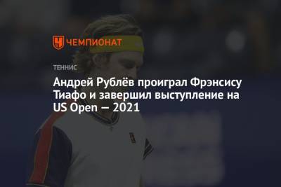 Андрей Рублёв проиграл Фрэнсису Тиафо и завершил выступление на US Open — 2021