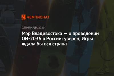 Мэр Владивостока — о проведении ОИ-2036 в России: уверен, Игры ждала бы вся страна