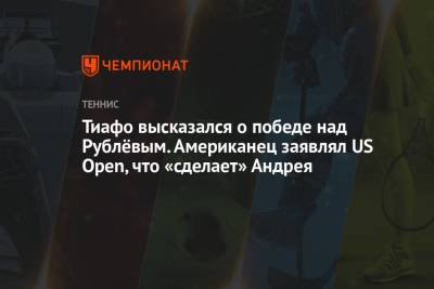 Тиафо высказался о победе над Рублёвым. Американец заявлял US Open, что «сделает» Андрея