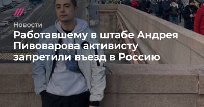 Работавшему в штабе Андрея Пивоварова активисту запретили въезд в Россию