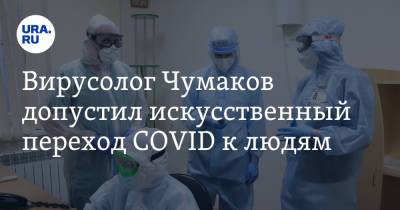 Вирусолог Чумаков допустил искусственный переход COVID к людям